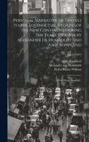 Personal Narrative of Travels to the Equinoctial Regions of the New Continent During the Years 1799-1804 by Alexander De Humboldt and Aimé Bonpland