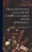 Delle Antichita Italiche [By Conte G.r. Carli]. [With] Appendici...