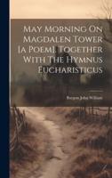 May Morning On Magdalen Tower [A Poem]. Together With The Hymnus Eucharisticus