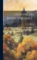 Histoire Du Berry, Volume 1...