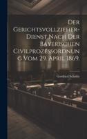 Der Gerichtsvollzieher-Dienst Nach Der Bayerischen Civilprozeßordnung Vom 29. April 1869.