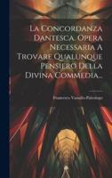 La Concordanza Dantesca. Opera Necessaria A Trovare Qualunque Pensiero Della Divina Commedia...