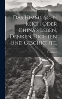 Das Himmlische Reich Oder China's Leben, Denken, Dichten Und Geschichte.