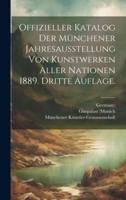 Offizieller Katalog Der Münchener Jahresausstellung Von Kunstwerken Aller Nationen 1889. Dritte Auflage.