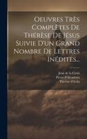 Oeuvres Très Complètes De Thérèse De Jésus Suivie D'un Grand Nombre De Lettres Inédites...