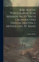 Kirchliche Topographie Von Mähren, Meist Nach Ukunden Und Handschriften. I. Abtheilung. IV. Band