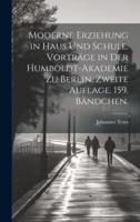 Moderne Erziehung in Haus Und Schule. Vorträge in Der Humboldt-Akademie Zu Berlin. Zweite Auflage. 159. Bändchen.