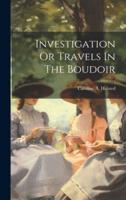 Investigation Or Travels In The Boudoir