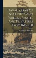 Naval Yarns Of Sea Fights And Wrecks, Pirates And Privateers From 1616-1831