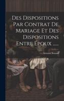 Des Dispositions Par Contrat De Mariage Et Des Dispositions Entre Époux ......