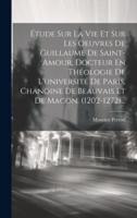 Étude Sur La Vie Et Sur Les Oeuvres De Guillaume De Saint-Amour, Docteur En Théologie De L'université De Paris, Chanoine De Beauvais Et De Macon. (1202-1272)...