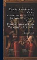 Der Bauern-Spiegel Oder Lebensgeschichte Des Jeremias Gotthelf. Dritte Durchgesehene Und Vermehrte Auflage.