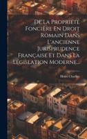 De La Propriété Foncière En Droit Romain Dans L'ancienne Jurisprudence Française Et Dans La Législation Moderne...