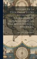 Historie De La Géographie Et Des Découvertes Géographiques Depuis Les Temps Les Plus Reculés Jusqu'à Nos Jours...