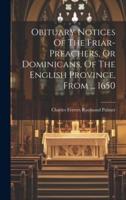 Obituary Notices Of The Friar-Preachers, Or Dominicans, Of The English Province, From ... 1650