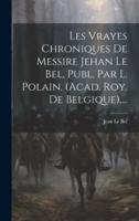 Les Vrayes Chroniques De Messire Jehan Le Bel, Publ. Par L. Polain. (Acad. Roy. De Belgique)....