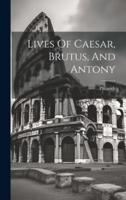 Lives Of Caesar, Brutus, And Antony