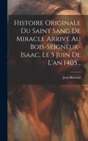 Histoire Originale Du Saint Sang De Miracle Arrivé Au Bois-Seigneur-Isaac, Le 5 Juin De L'an 1405...