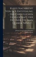 Kurze Nachricht Von Der Entstehung ... Der Christlichen Gesellschaft Der Freunde, Die Man Quäker Nennt...