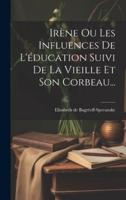 Irène Ou Les Influences De L'éducation Suivi De La Vieille Et Son Corbeau...