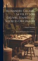 Alexandre Calame, Sa Vie Et Son Oeuvre, D'après Les Sources Originales