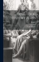 Irish Folk-History Plays; Volume 1