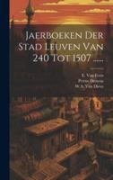 Jaerboeken Der Stad Leuven Van 240 Tot 1507 ......