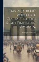 Das Im Jahr 1417 Angelegte Gesetz-Buch Der Stadt Frankfurt Am Main.