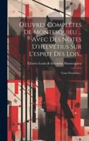 Oeuvres Complètes De Montesquieu ... Avec Des Notes D'helvétius Sur L'esprit Des Lois..