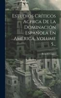 Estudios Críticos Acerca De La Dominación Española En América, Volume 5...