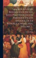 Ligeros Apuntes Biograficos De Los Jefes Politicos De Los Partidos En Los Estados De La Republica Mexicana, Volume 1...