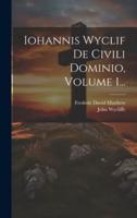 Iohannis Wyclif De Civili Dominio, Volume 1...
