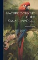 Naturgeschichte Der Kanarienvögel.