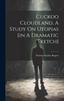 Cuckoo Cloudland, A Study On Utopias [In A Dramatic Sketch]