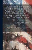 Oration Pronounced By The Honorable Robert C. Winthrop, Speaker Of The House Of Representatives Of The United States, On The Fourth Of July, 1848
