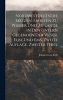 Nordwestdeutsche Skizzen, Fahrten Zu Wasser Und Zu Lande in Den Untern Gegenden Der Weser, Elbe Und Ems, Zweite Auflage, Zweiter Theil