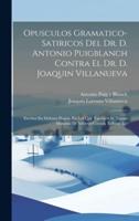 Opusculos Gramatico-Satiricos Del Dr. D. Antonio Puigblanch Contra El Dr. D. Joaquin Villanueva