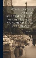 Nomenclature Des Rues, Boulevards, Quais, Impasses, Passages, Monuments De La Ville De Paris...