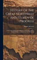 History Of The Great Northwest And Its Men Of Progress