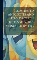 Illustrated Anecdotes And Pithy Pieces Of Prose And Verse, Compiled By T.b.s