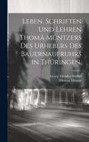 Leben, Schriften Und Lehren Thomä Müntzers Des Urhebers Des Bauernaufruhrs in Thüringen.