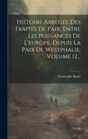 Histoire Abrégée Des Traités De Paix, Entre Les Puissances De L'europe, Depuis La Paix De Westphalie, Volume 12...