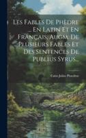 Les Fables De Phèdre ... En Latin Et En Français, Augm. De Plusieurs Fables Et Des Sentences De Publius Syrus...