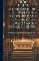 A History Of The Suppressed Convent Of San Michele Alla Doccia Sotto Fiesole, Florence