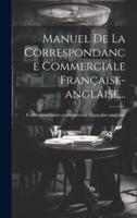 Manuel De La Correspondance Commerciale Française-Anglaise...