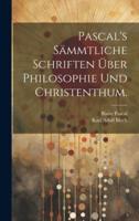 Pascal's Sämmtliche Schriften Über Philosophie Und Christenthum.