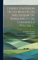 L'esprit D'addison Ou Les Beautés Du Spectateur, Du Babillard Et Du Gardien [...], Volume 1...