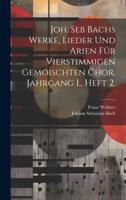 Joh. Seb Bachs Werke, Lieder Und Arien Für Vierstimmigen Gemoischten Chor, Jahrgang I., Heft 2.