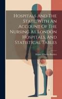 Hospitals And The State, With An Account Of The Nursing At London Hospitals, And Statistical Tables