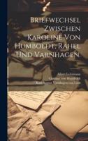 Briefwechsel Zwischen Karoline Von Humboldt, Rahel Und Varnhagen.